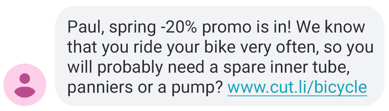 An example of a text message: Paul, spring -20% promotion is in! We know that you ride your bike very often, so you will probably need a spare inner tube, panniers or a pump? www.cut.li/bicycle